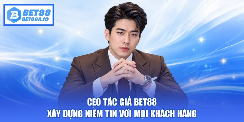 Ceo Tác giả Bet88 xây dựng niềm tin với mọi khách hàng