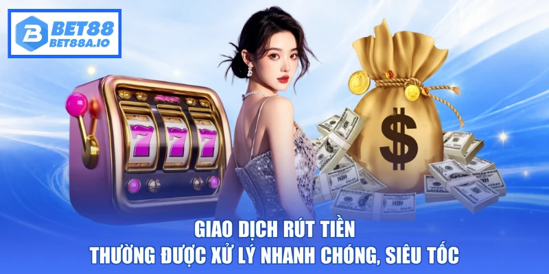 Giao dịch rút tiền thường được xử lý nhanh chóng, siêu tốc